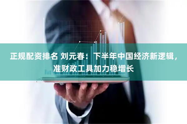 正规配资排名 刘元春：下半年中国经济新逻辑，准财政工具加力稳增长