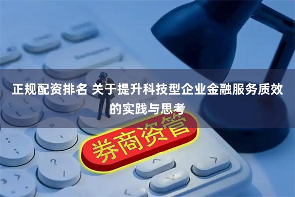 正规配资排名 关于提升科技型企业金融服务质效的实践与思考