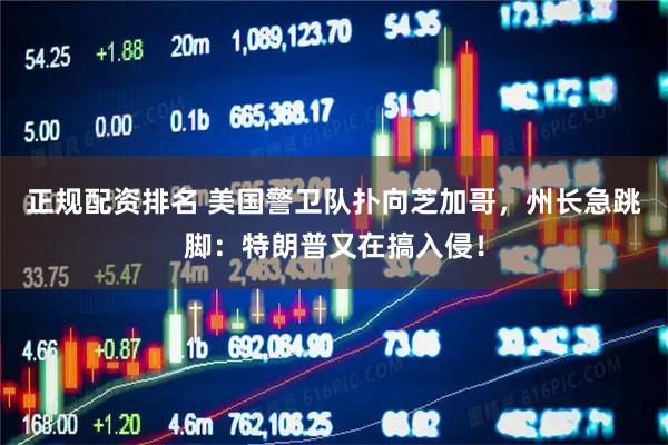 正规配资排名 美国警卫队扑向芝加哥，州长急跳脚：特朗普又在搞入侵！