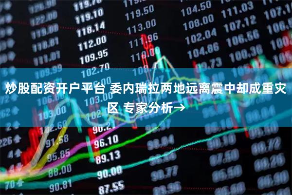 炒股配资开户平台 委内瑞拉两地远离震中却成重灾区 专家分析→